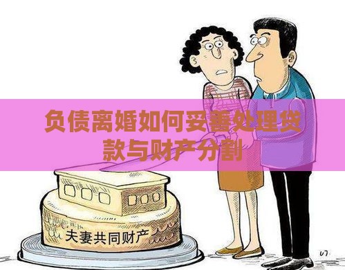 负债离婚如何妥善处理贷款与财产分割