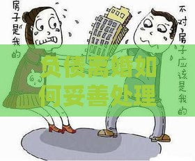 负债离婚如何妥善处理贷款与财产分割