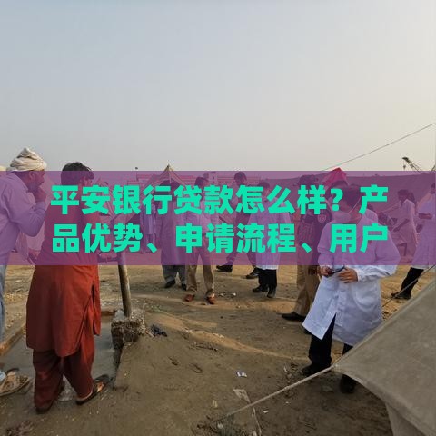 平安银行贷款怎么样？产品优势、申请流程、用户评价全解析