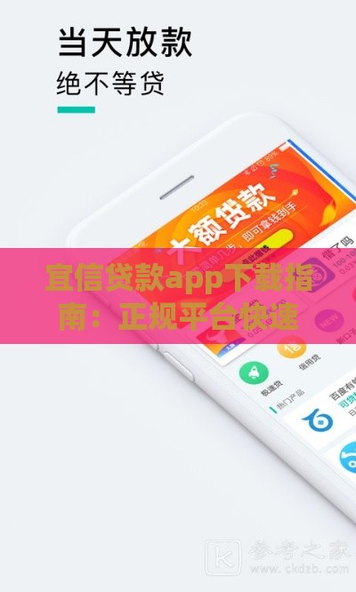 宜信贷款app下载指南：正规平台快速申请，安全可靠放款快