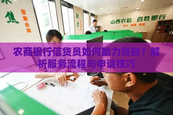农商银行信贷员如何助力贷款？解析服务流程与申请技巧