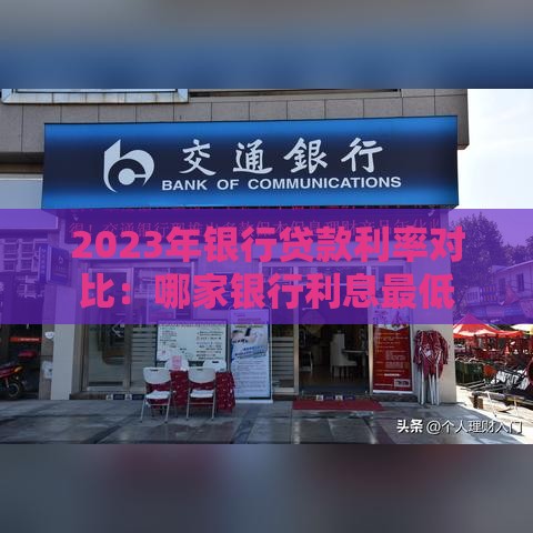 2023年银行贷款利率对比：哪家银行利息最低