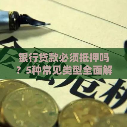 银行贷款必须抵押吗？5种常见类型全面解析