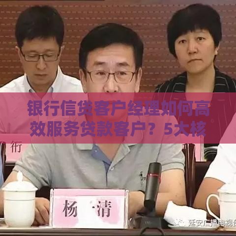 银行信贷客户经理如何高效服务贷款客户？5大核心职责解析