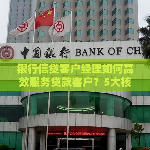 银行信贷客户经理如何高效服务贷款客户？5大核心职责解析