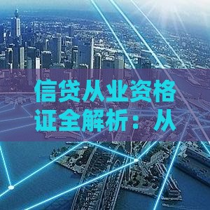 信贷从业资格证全解析：从报考到职业发展的必备指南