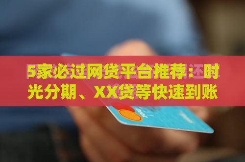 5家必过网贷平台推荐：时光分期、XX贷等快速到账攻略