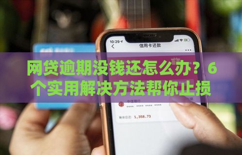 网贷逾期没钱还怎么办？6个实用解决方法帮你止损