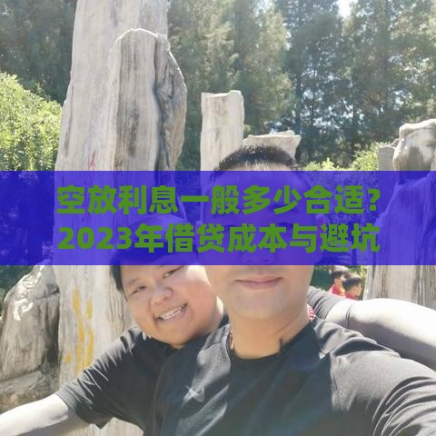 空放利息一般多少合适？2023年借贷成本与避坑指南