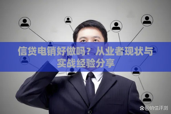 信贷电销好做吗？从业者现状与实战经验分享