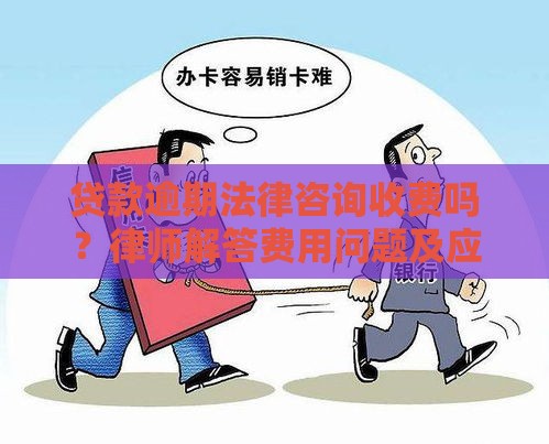 贷款逾期法律咨询收费吗？律师解答费用问题及应对技巧
