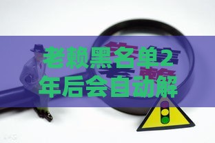 老赖黑名单2年后会自动解除吗？贷款逾期必看的信用修复指南