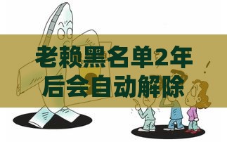 老赖黑名单2年后会自动解除吗？贷款逾期必看的信用修复指南
