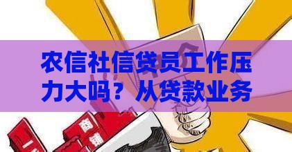 农信社信贷员工作压力大吗？从贷款业务看真实挑战与应对