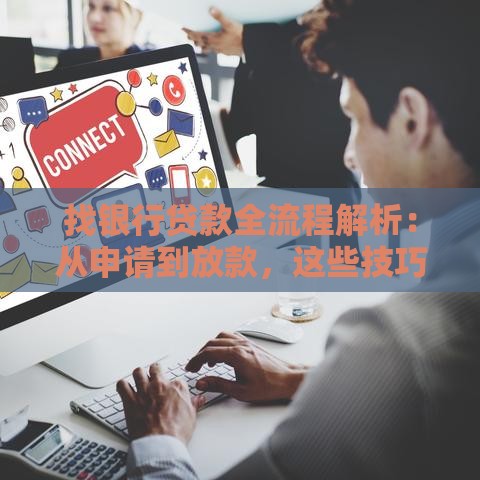 找银行贷款全流程解析：从申请到放款，这些技巧帮你省心省力