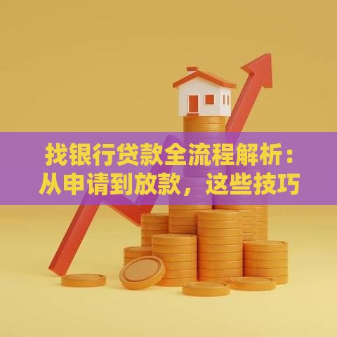 找银行贷款全流程解析：从申请到放款，这些技巧帮你省心省力