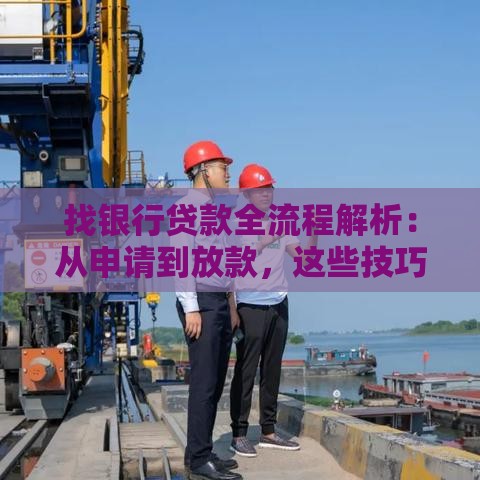 找银行贷款全流程解析：从申请到放款，这些技巧帮你省心省力