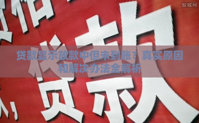 贷款显示放款中但未到账？真实原因和解决办法全解析