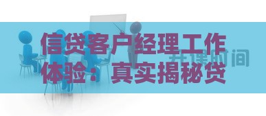 信贷客户经理工作体验:真实揭秘贷款行业的机遇与挑战 信贷客户经理工作体验:真实揭秘贷款行业的机遇与挑战