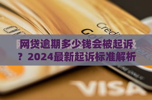 网贷逾期多少钱会被起诉?2024最新起诉标准解析 网贷逾期多少钱会被起诉?2024最新起诉标准解析