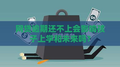网贷逾期还不上会影响孩子上学和未来吗？