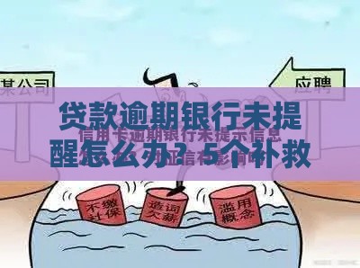贷款逾期银行未提醒怎么办？5个补救措施避免征信受损