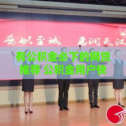 有公积金必下的网贷推荐 公积金用户快速下款攻略