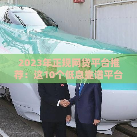 2023年正规网贷平台推荐：这10个低息靠谱平台申请更容易