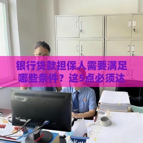 银行贷款担保人需要满足哪些条件？这5点必须达标！