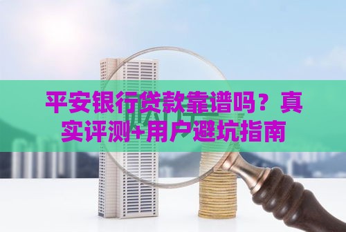 平安银行贷款靠谱吗？真实评测+用户避坑指南
