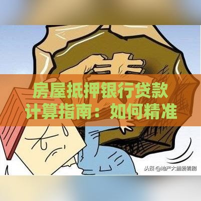 房屋抵押银行贷款计算指南：如何精准算出月供与利息？