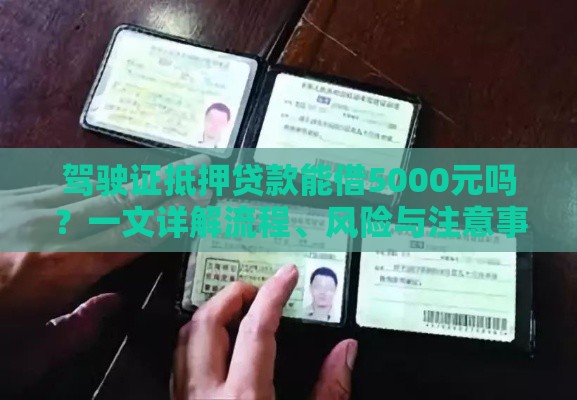 驾驶证抵押贷款能借5000元吗？一文详解流程、风险与注意事项