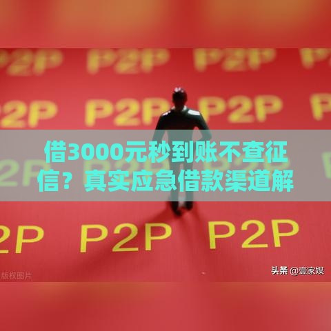借3000元秒到账不查征信？真实应急借款渠道解析