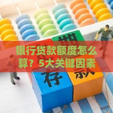 银行贷款额度怎么算？5大关键因素决定你能贷多少