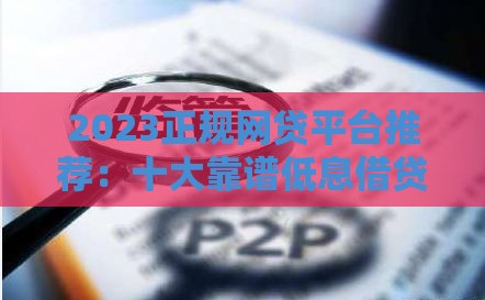 2023正规网贷平台推荐：十大靠谱低息借贷渠道