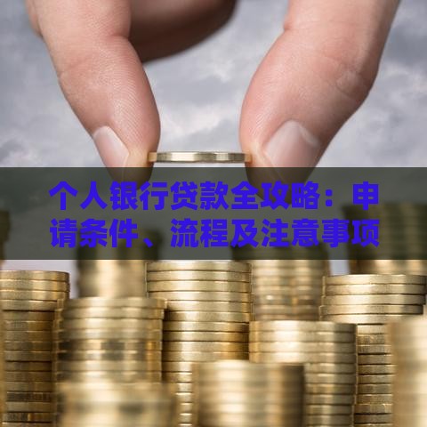 个人银行贷款全攻略：申请条件、流程及注意事项