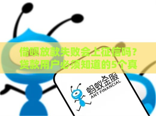 借呗放款失败会上征信吗？贷款用户必须知道的5个真相