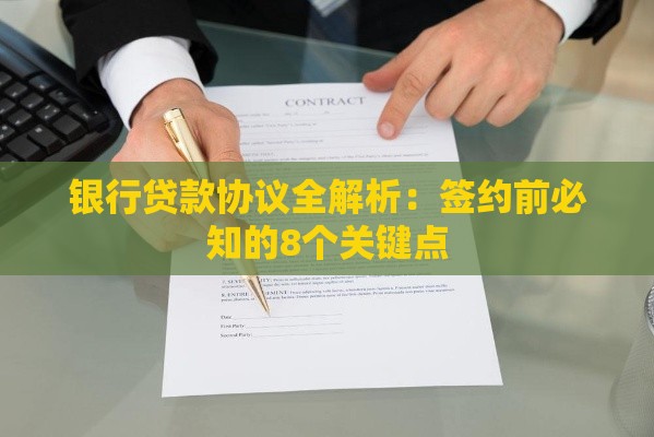 银行贷款协议全解析:签约前必知的8个关键点 银行贷款协议全解析:签约前必知的8个关键点