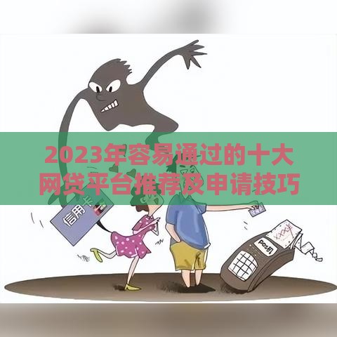 2023年容易通过的十大网贷平台推荐及申请技巧