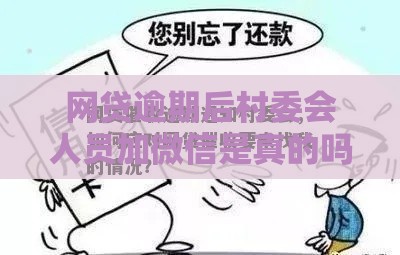 网贷逾期后村委会人员加微信是真的吗？3个关键点教你应对