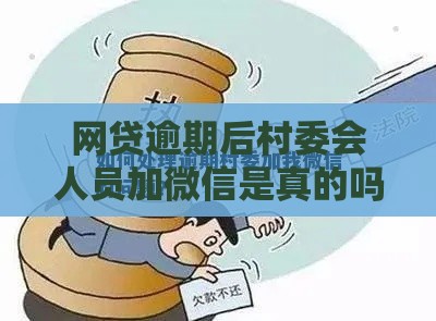 网贷逾期后村委会人员加微信是真的吗？3个关键点教你应对
