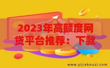 2023年高额度网贷平台推荐：下款快、额度高的正规平台盘点