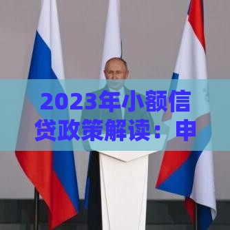 2023年小额信贷政策解读：申请条件、流程及常见问题全攻略