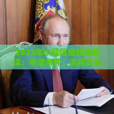2023年小额信贷政策解读：申请条件、流程及常见问题全攻略