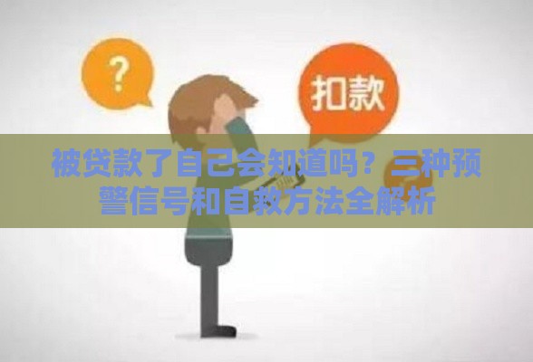被贷款了自己会知道吗？三种预警信号和自救方法全解析