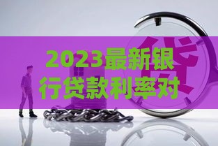 2023最新银行贷款利率对比：房贷、经营贷、消费贷哪个更划算？
