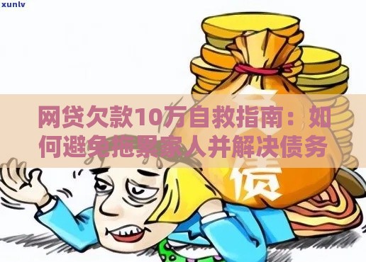 网贷欠款10万自救指南：如何避免拖累家人并解决债务危机