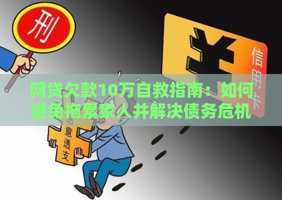 网贷欠款10万自救指南：如何避免拖累家人并解决债务危机