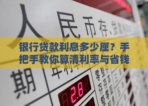 银行贷款利息多少厘？手把手教你算清利率与省钱技巧