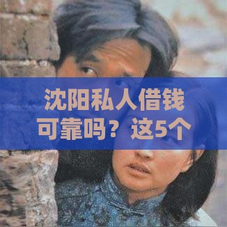 沈阳私人借钱可靠吗？这5个渠道或许能帮你应急